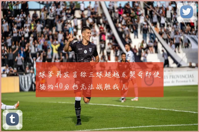 球爹再发言称三球超越东契奇即使场均40分也无法战胜我儿