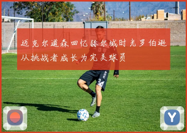 迈克尔道森回忆赫尔城时光罗伯逊从挑战者成长为完美球员