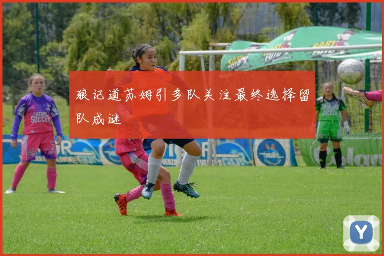 狼记道苏姆引多队关注最终选择留队成谜