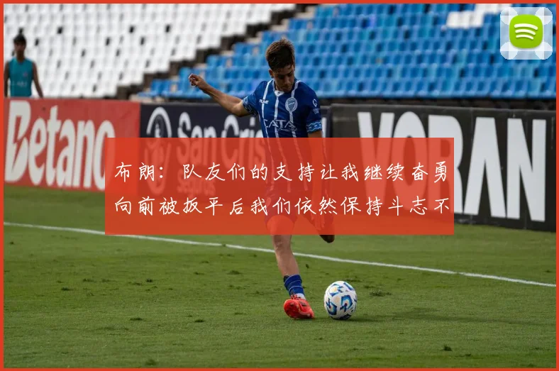 布朗:队友们的支持让我继续奋勇向前被扳平后我们依然保持斗志不言放弃