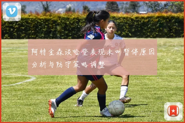 阿特金森谈哈登表现未叫暂停原因分析与防守策略调整