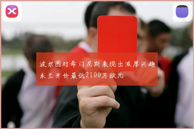 波尔图对希门尼斯表现出浓厚兴趣米兰开价最低2100万欧元