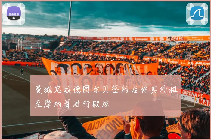 曼城完成德图尔贝签约后将其外租至摩纳哥进行锻炼