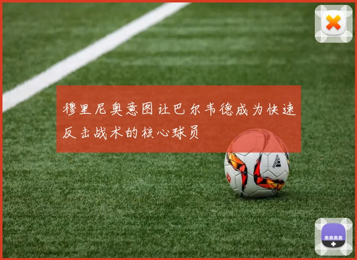 穆里尼奥意图让巴尔韦德成为快速反击战术的核心球员