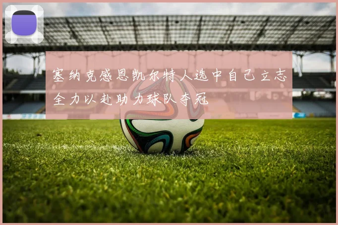 塞纳克感恩凯尔特人选中自己立志全力以赴助力球队夺冠