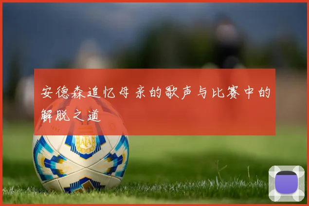 安德森追忆母亲的歌声与比赛中的解脱之道
