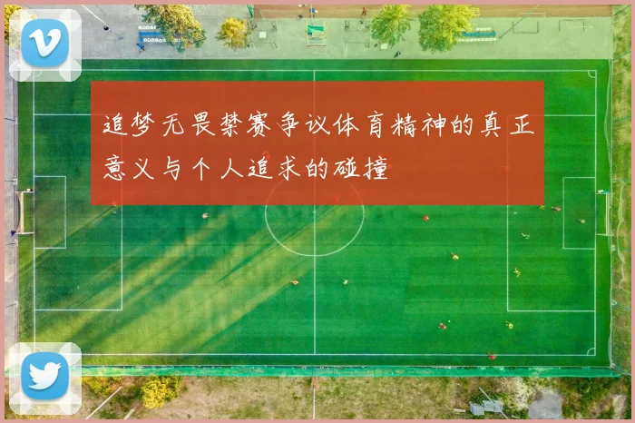 追梦无畏禁赛争议体育精神的真正意义与个人追求的碰撞