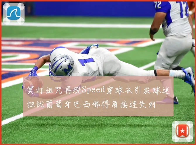 冥灯诅咒再现Speed穿球衣引发球迷担忧葡萄牙巴西佛得角接连失利