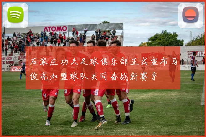 石家庄功夫足球俱乐部正式宣布马俊亮加盟球队共同奋战新赛季