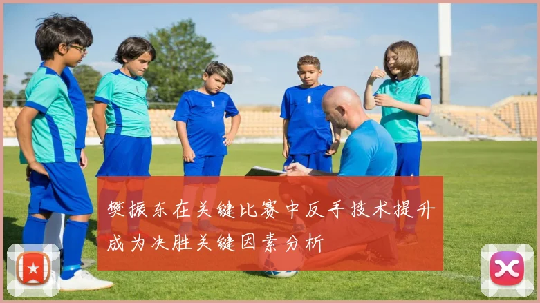 樊振东在关键比赛中反手技术提升成为决胜关键因素分析